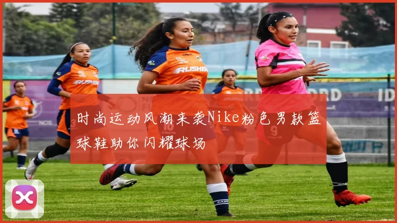 时尚运动风潮来袭Nike粉色男款篮球鞋助你闪耀球场