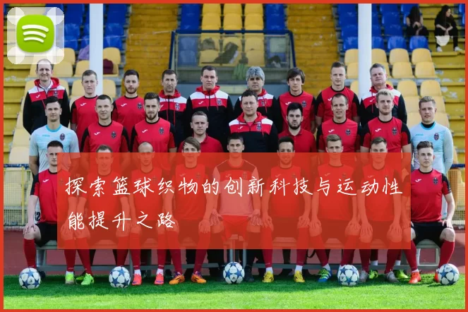 探索篮球织物的创新科技与运动性能提升之路