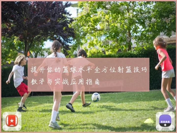 提升你的篮球水平全方位射篮技巧教学与实战应用指南